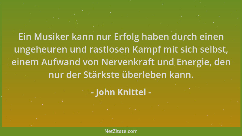 John Knittel - Ein Musiker kann nur Erfolg haben durch einen ungeheuren und rastlosen Kampf mit sich selbst, einem Aufwand...