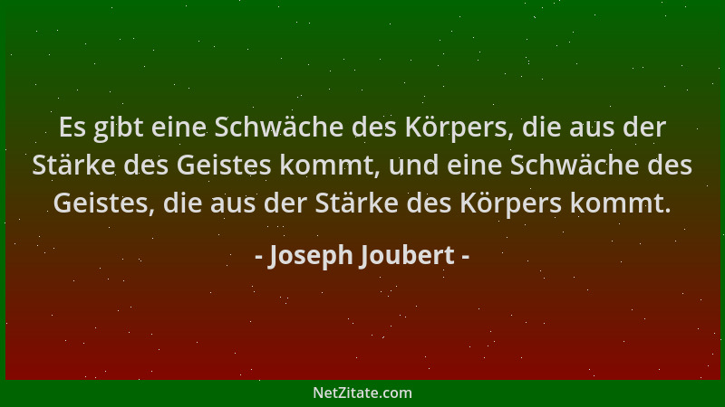 Joseph Joubert - Es gibt eine Schwäche des Körpers, die aus der Stärke des Geistes kommt, und eine Schwäche des Geistes, di...