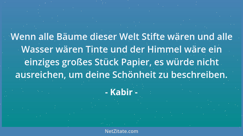 Kabir - Wenn alle Bäume dieser Welt Stifte wären und alle Wasser wären Tinte und der Himmel wäre ein einziges großes Stück...