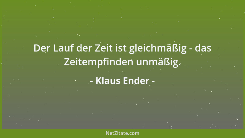 Klaus Ender - Der Lauf der Zeit ist gleichmäßig - das Zeitempfinden unmäßig....