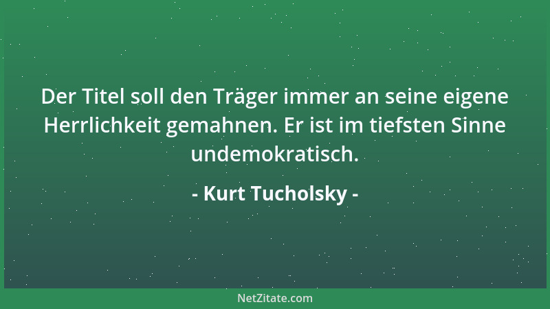 Kurt Tucholsky - Ich mag mich nicht gern mit der Kirche auseinandersetzen; es hat ja keinen Sinn, mit einer Anschauungsweis...