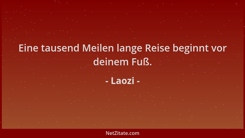 Laozi - Eine tausend Meilen lange Reise beginnt vor deinem Fuß....