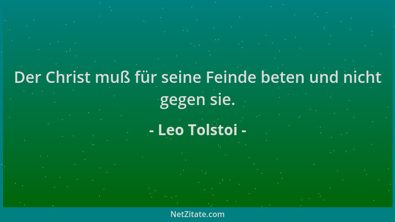 Leo Tolstoi - Der Christ muß für seine Feinde beten und nicht gegen sie....
