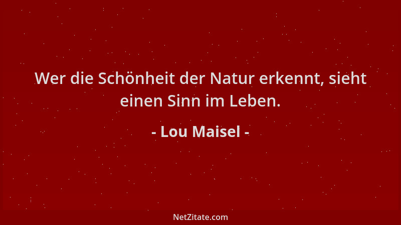 Lou Maisel - Wer die Schönheit der Natur erkennt, sieht einen Sinn im Leben....
