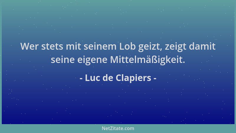 Luc de Clapiers - Wer stets mit seinem Lob geizt, zeigt damit seine eigene Mittelmäßigkeit....
