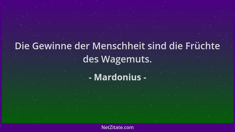 Mardonius - Die Gewinne der Menschheit sind die Früchte des Wagemuts....
