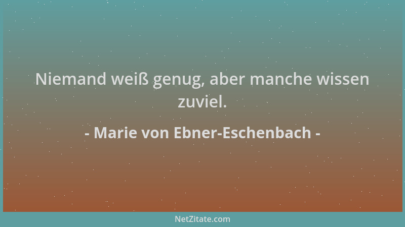 Marie von Ebner-Eschenbach - Niemand weiß genug, aber manche wissen zuviel....