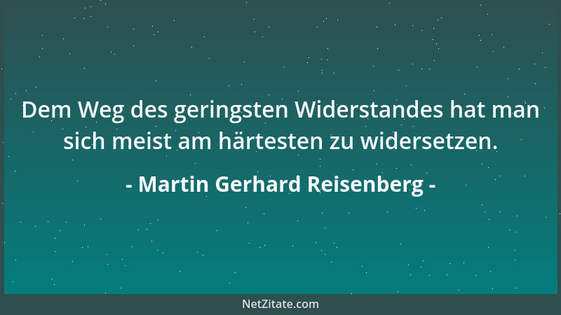 Martin Gerhard Reisenberg - Dem Weg des geringsten Widerstandes hat man sich meist am härtesten zu widersetzen....