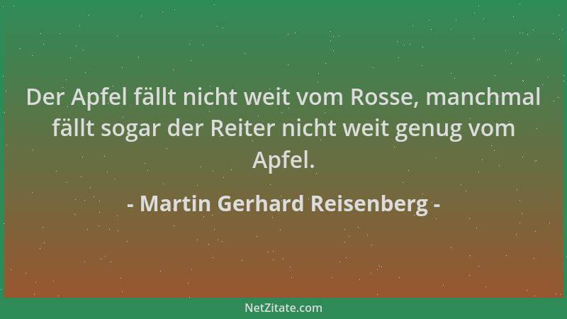 Martin Gerhard Reisenberg - Der Apfel fällt nicht weit vom Rosse, manchmal fällt sogar der Reiter nicht weit genug vom Apfe...