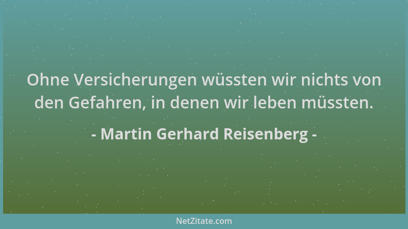 Martin Gerhard Reisenberg - Ohne Versicherungen wüssten wir nichts von den Gefahren, in denen wir leben müssten....