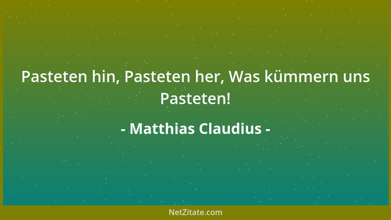 Matthias Claudius - Pasteten hin, Pasteten her, Was kümmern uns Pasteten!...