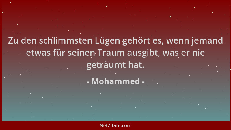Mohammed - Zu den schlimmsten Lügen gehört es, wenn jemand etwas für seinen Traum ausgibt, was er nie geträumt hat....