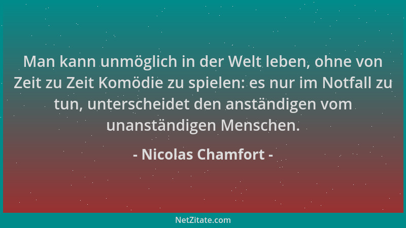 Nicolas Chamfort - Man kann unmöglich in der Welt leben, ohne von Zeit zu Zeit Komödie zu spielen: es nur im Notfall zu tun...