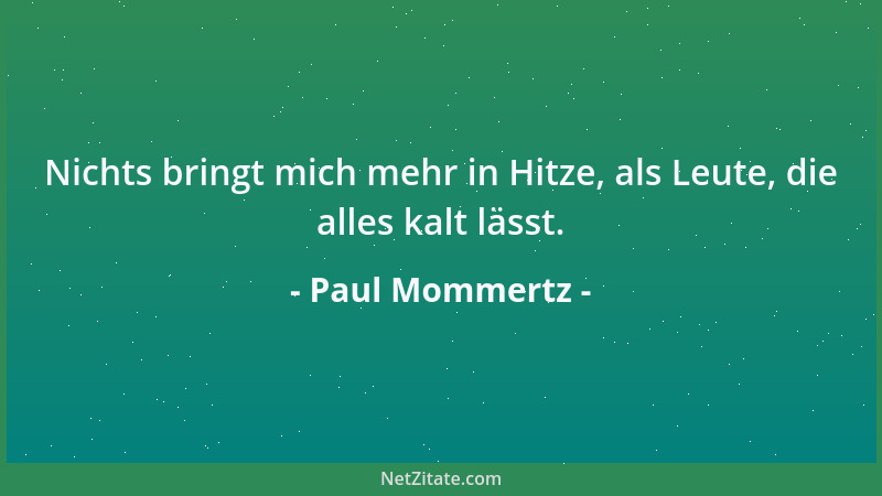 Paul Mommertz - Nichts bringt mich mehr in Hitze, als Leute, die alles kalt lässt....