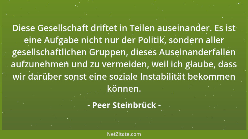 Peer Steinbrück - Diese Gesellschaft driftet in Teilen auseinander. Es ist eine Aufgabe nicht nur der Politik, sondern alle...
