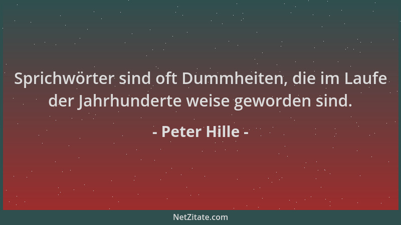 Peter Hille - Sprichwörter sind oft Dummheiten, die im Laufe der Jahrhunderte weise geworden sind....