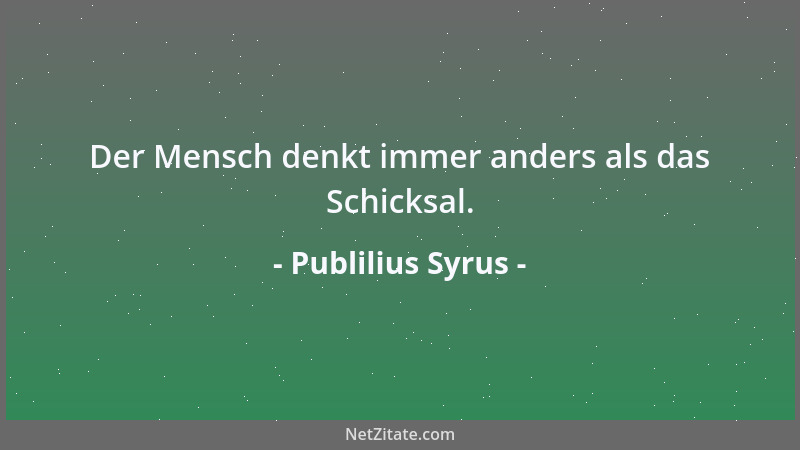Publilius Syrus - Der Mensch denkt immer anders als das Schicksal....