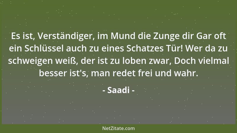 Saadi - Es ist, Verständiger, im Mund die Zunge dir Gar oft ein Schlüssel auch zu eines Schatzes Tür! Wer da zu schweigen w...