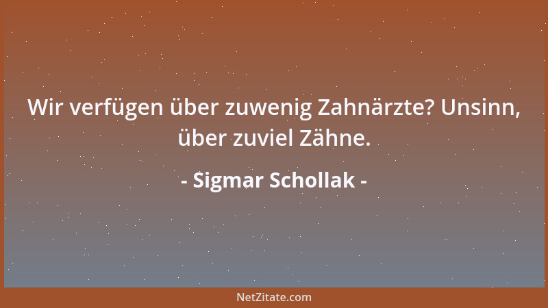 Sigmar Schollak - Wir verfügen über zuwenig Zahnärzte? Unsinn, über zuviel Zähne....