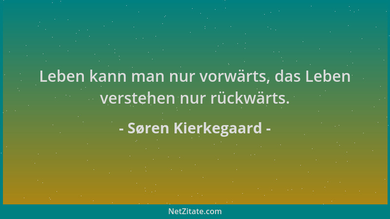Søren Kierkegaard - Leben kann man nur vorwärts, das Leben verstehen nur rückwärts....