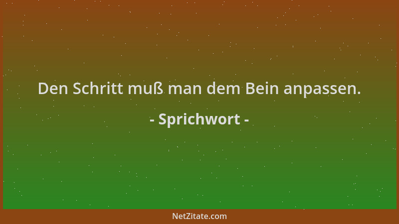 Sprichwort - Den Schritt muß man dem Bein anpassen....