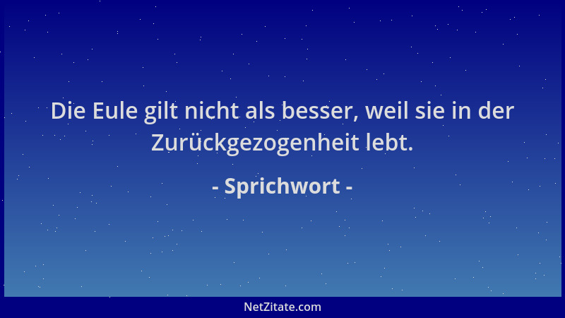 Sprichwort - Die Eule gilt nicht als besser, weil sie in der Zurückgezogenheit lebt....