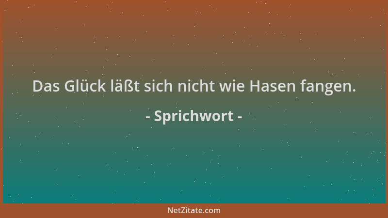Sprichwort - Das Glück läßt sich nicht wie Hasen fangen....