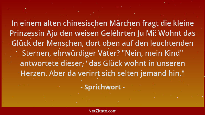 Sprichwort - In einem alten chinesischen Märchen fragt die kleine Prinzessin Aju den weisen Gelehrten Ju Mi: Wohnt das Glüc...