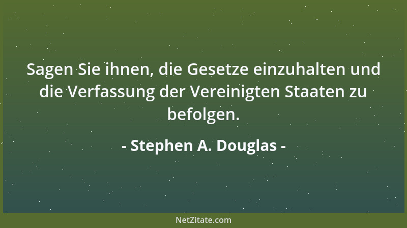 Stephen A. Douglas - Sagen Sie ihnen, die Gesetze einzuhalten und die Verfassung der Vereinigten Staaten zu befolgen....