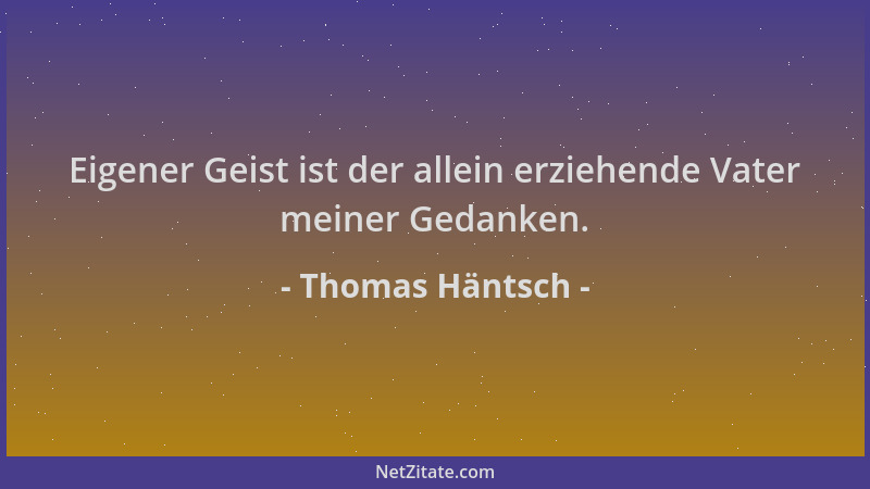 Thomas Häntsch - Eigener Geist ist der allein erziehende Vater meiner Gedanken....
