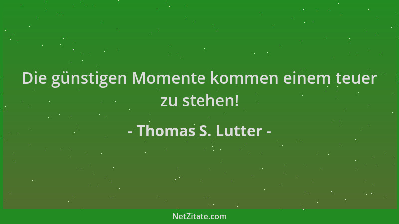 Thomas S. Lutter - Die günstigen Momente kommen einem teuer zu stehen!...