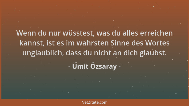 Ümit Özsaray - Wenn du nur wüsstest, was du alles erreichen kannst, ist es im wahrsten Sinne des Wortes unglaublich, dass d...