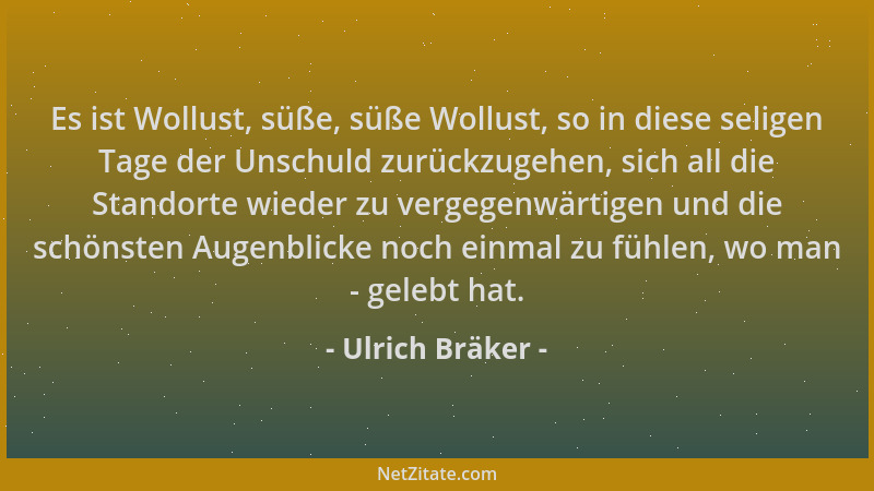 Ulrich Bräker - Es ist Wollust, süße, süße Wollust, so in diese seligen Tage der Unschuld zurückzugehen, sich all die Stand...