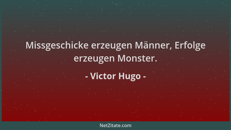 Victor Hugo - Missgeschicke erzeugen Männer, Erfolge erzeugen Monster....