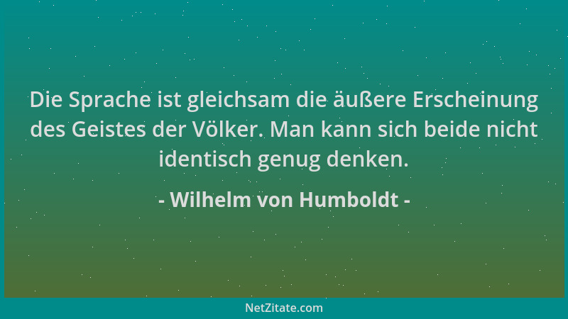 Wilhelm von Humboldt - Die Sprache ist gleichsam die äußere Erscheinung des Geistes der Völker. Man kann sich beide nicht i...