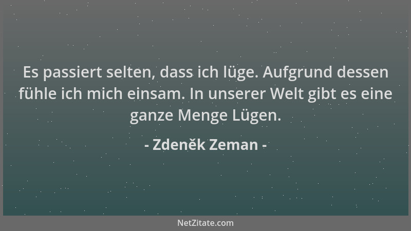 Zdeněk Zeman - Es passiert selten, dass ich lüge. Aufgrund dessen fühle ich mich einsam. In unserer Welt gibt es eine ganze...
