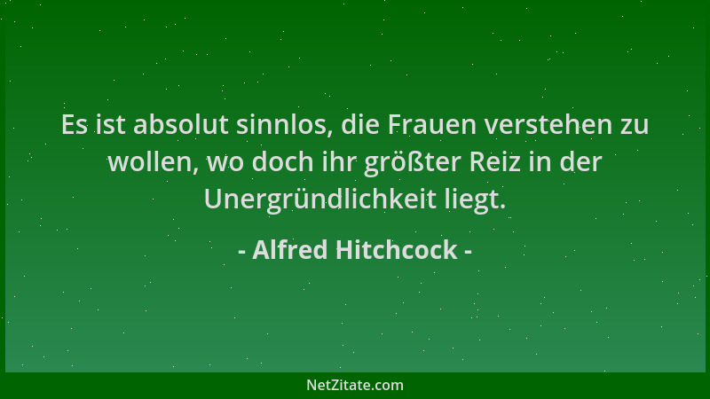 Alfred Hitchcock - Es ist absolut sinnlos, die Frauen verstehen zu wollen, wo doch ihr größter Reiz in der Unergründlichkei...