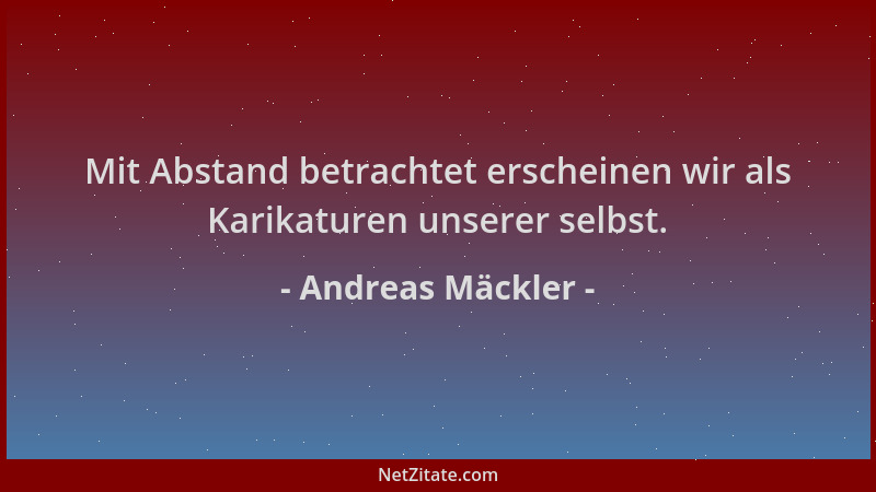 Andreas Mäckler - Mit Abstand betrachtet erscheinen wir als Karikaturen unserer selbst....