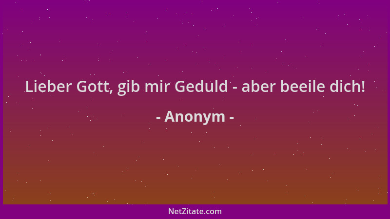 Anonym - Lieber Gott, gib mir Geduld - aber beeile dich!...
