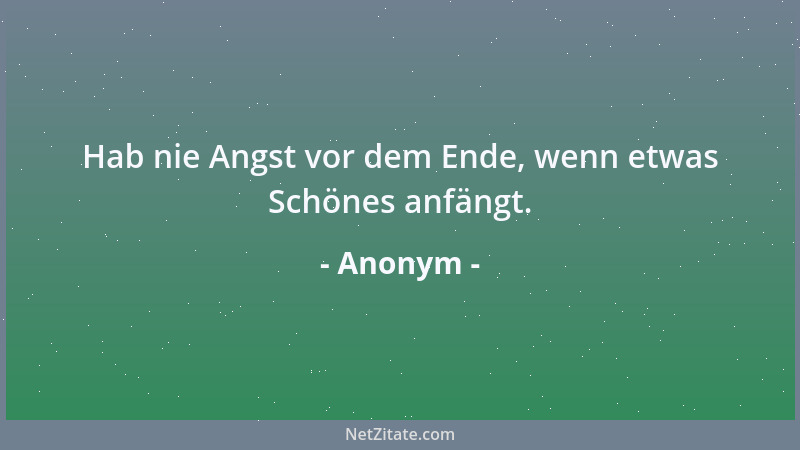 Anonym - Hab nie Angst vor dem Ende, wenn etwas Schönes anfängt....