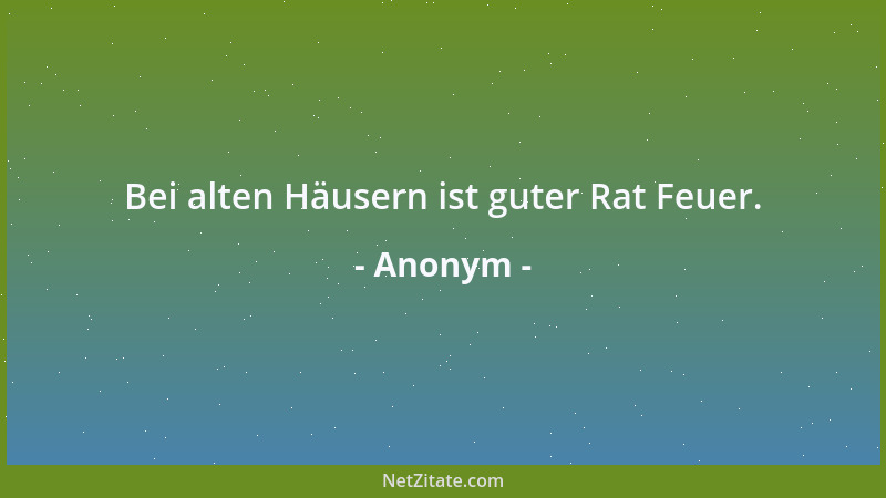 Anonym - Bei alten Häusern ist guter Rat Feuer....