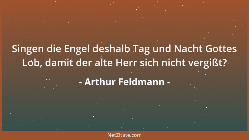 Arthur Feldmann - Singen die Engel deshalb Tag und Nacht Gottes Lob, damit der alte Herr sich nicht vergißt?...