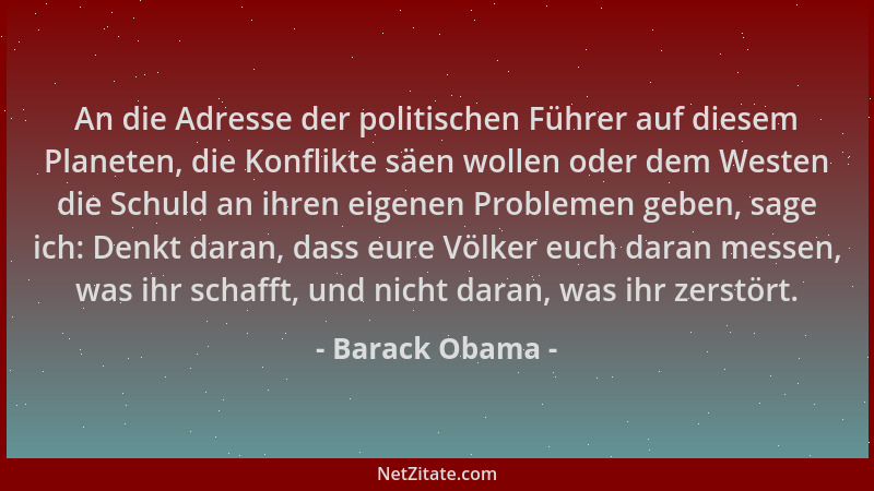 Barack Obama - An die Adresse der politischen Führer auf diesem Planeten, die Konflikte säen wollen oder dem Westen die Sch...