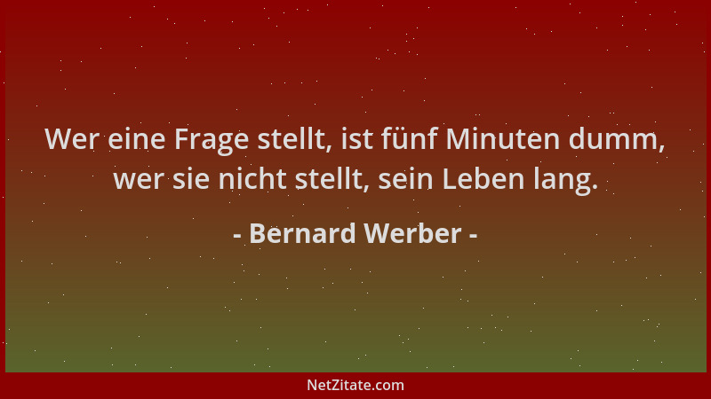 Bernard Werber - Wer eine Frage stellt, ist fünf Minuten dumm, wer sie nicht stellt, sein Leben lang....