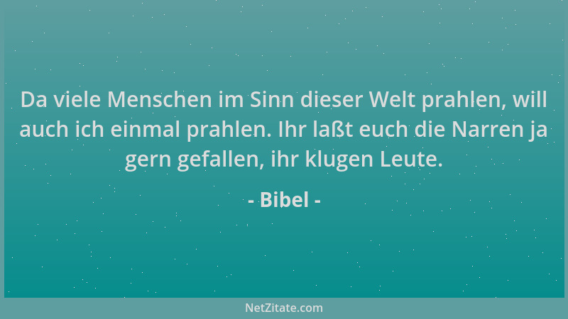 Bibel - Da viele Menschen im Sinn dieser Welt prahlen, will auch ich einmal prahlen. Ihr laßt euch die Narren ja gern gefal...