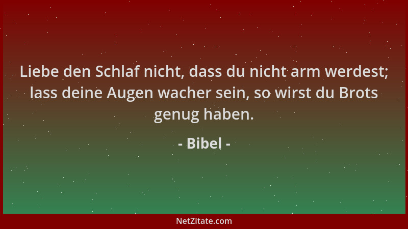 Bibel - Liebe den Schlaf nicht, dass du nicht arm werdest; lass deine Augen wacher sein, so wirst du Brots genug haben....