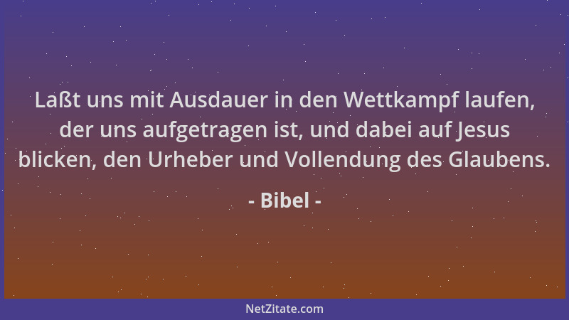 Bibel - Laßt uns mit Ausdauer in den Wettkampf laufen, der uns aufgetragen ist, und dabei auf Jesus blicken, den Urheber un...