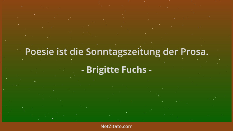 Brigitte Fuchs - Poesie ist die Sonntagszeitung der Prosa....