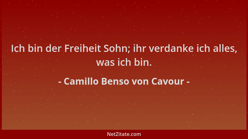 Camillo Benso von Cavour - Ich bin der Freiheit Sohn; ihr verdanke ich alles, was ich bin....