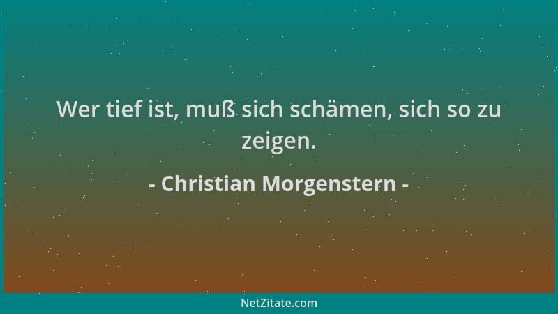 Christian Morgenstern - Wer tief ist, muß sich schämen, sich so zu zeigen....